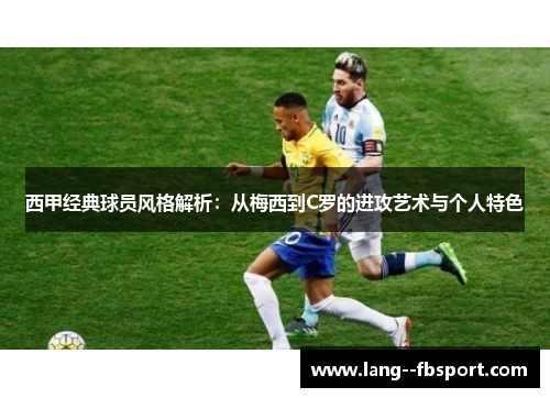 西甲经典球员风格解析：从梅西到C罗的进攻艺术与个人特色