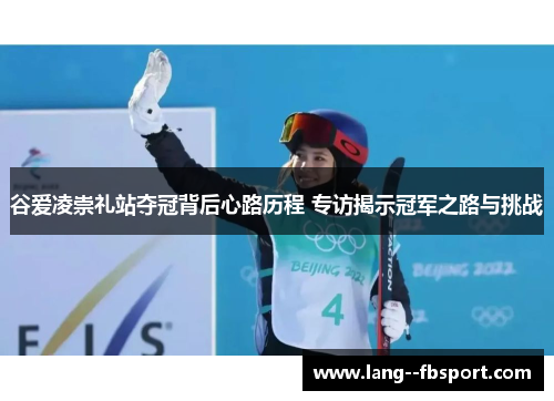 谷爱凌崇礼站夺冠背后心路历程 专访揭示冠军之路与挑战