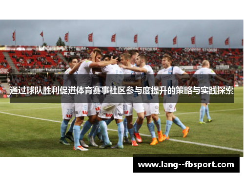 通过球队胜利促进体育赛事社区参与度提升的策略与实践探索