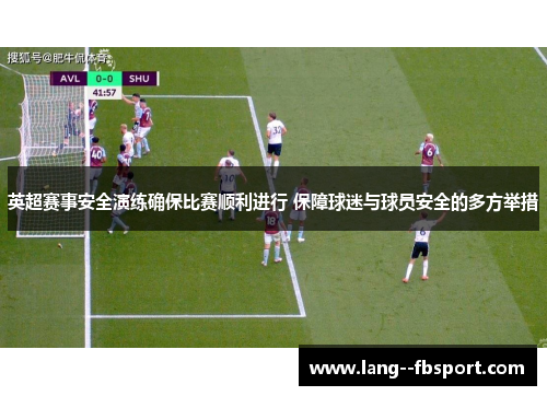英超赛事安全演练确保比赛顺利进行 保障球迷与球员安全的多方举措