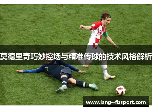 莫德里奇巧妙控场与精准传球的技术风格解析