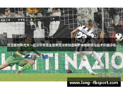 努涅斯对阵尤文一战法甲赛场全场表现深度复盘解析关键数据与战术价值评估 努涅斯对阵尤文一战法甲赛场全场表现深度复盘解析关键数据与战术价值评估