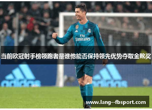 当前欧冠射手榜领跑者是谁他能否保持领先优势夺取金靴奖 当前欧冠射手榜领跑者是谁他能否保持领先优势夺取金靴奖