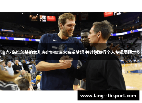 迪克·诺维茨基的女儿决定继续追求音乐梦想 并计划发行个人专辑展现才华 迪克·诺维茨基的女儿决定继续追求音乐梦想 并计划发行个人专辑展现才华