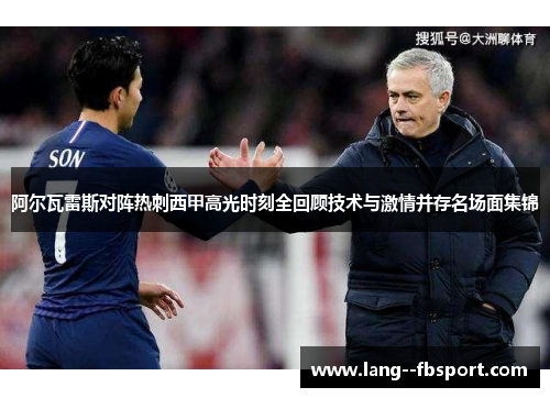 阿尔瓦雷斯对阵热刺西甲高光时刻全回顾技术与激情并存名场面集锦 阿尔瓦雷斯对阵热刺西甲高光时刻全回顾技术与激情并存名场面集锦