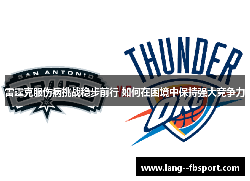 雷霆克服伤病挑战稳步前行 如何在困境中保持强大竞争力 雷霆克服伤病挑战稳步前行 如何在困境中保持强大竞争力