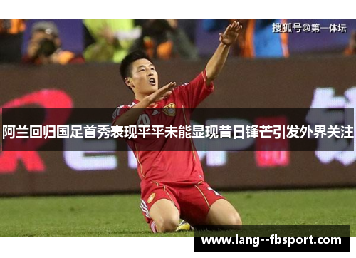 阿兰回归国足首秀表现平平未能显现昔日锋芒引发外界关注