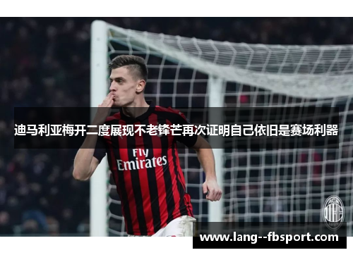 迪马利亚梅开二度展现不老锋芒再次证明自己依旧是赛场利器