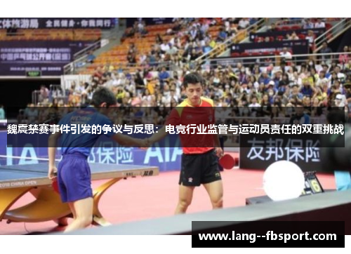 魏震禁赛事件引发的争议与反思:电竞行业监管与运动员责任的双重挑战 魏震禁赛事件引发的争议与反思:电竞行业监管与运动员责任的双重挑战