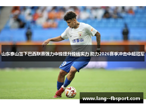 山东泰山签下巴西联赛强力中锋提升锋线实力 助力2026赛季冲击中超冠军 山东泰山签下巴西联赛强力中锋提升锋线实力 助力2026赛季冲击中超冠军