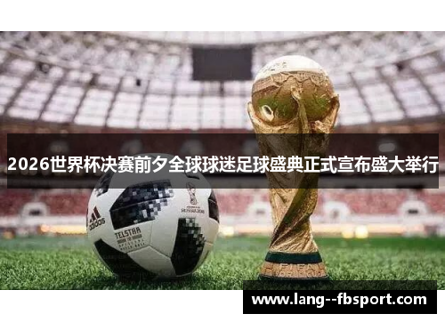 2026世界杯决赛前夕全球球迷足球盛典正式宣布盛大举行 2026世界杯决赛前夕全球球迷足球盛典正式宣布盛大举行